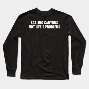 Scaling Canyons, Not Life's Problems Long Sleeve T-Shirt